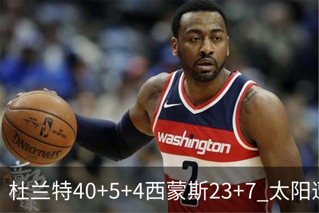 杜兰特40+5+4西蒙斯23+7 太阳遭开拓者大逆转